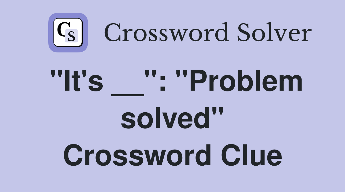 "It's __": "Problem solved" Crossword Clue