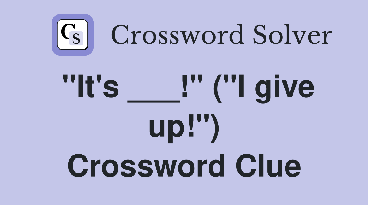 "It's ___!" ("I give up!") Crossword Clue