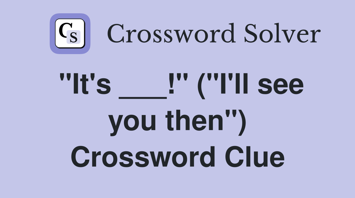 "It's ___!" ("I'll see you then") Crossword Clue