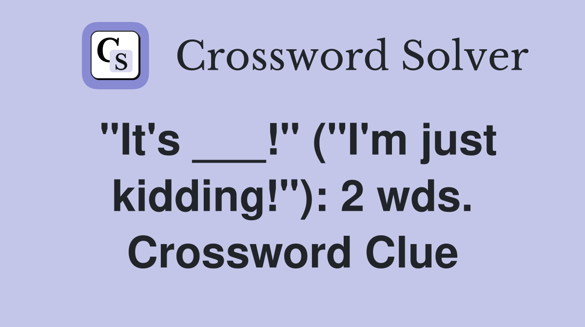 "It's ___!" ("I'm just kidding!"): 2 wds. Crossword Clue