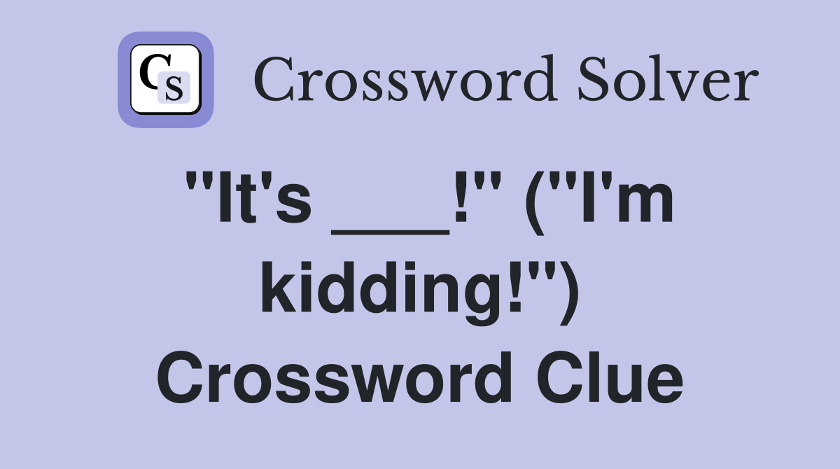 "It's ___!" ("I'm kidding!") Crossword Clue