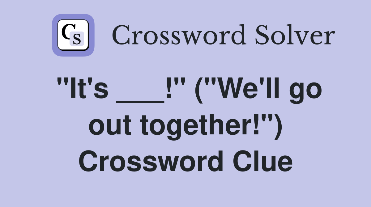 "It's ___!" ("We'll go out together!") Crossword Clue