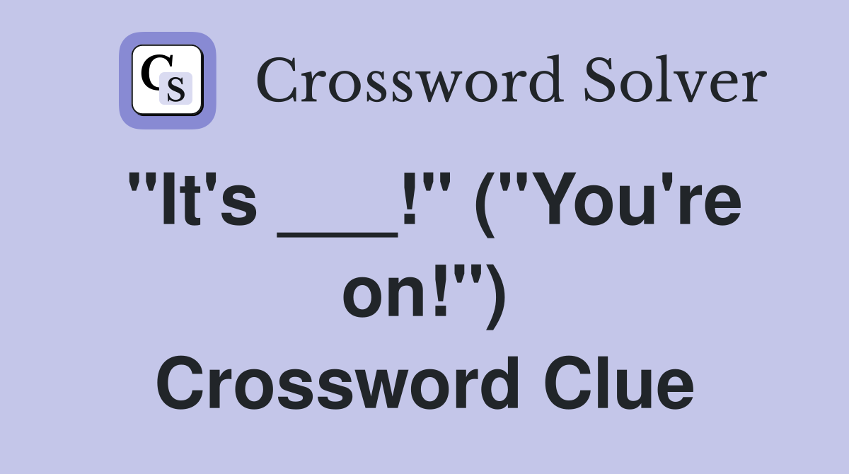 "It's ___!" ("You're on!") Crossword Clue