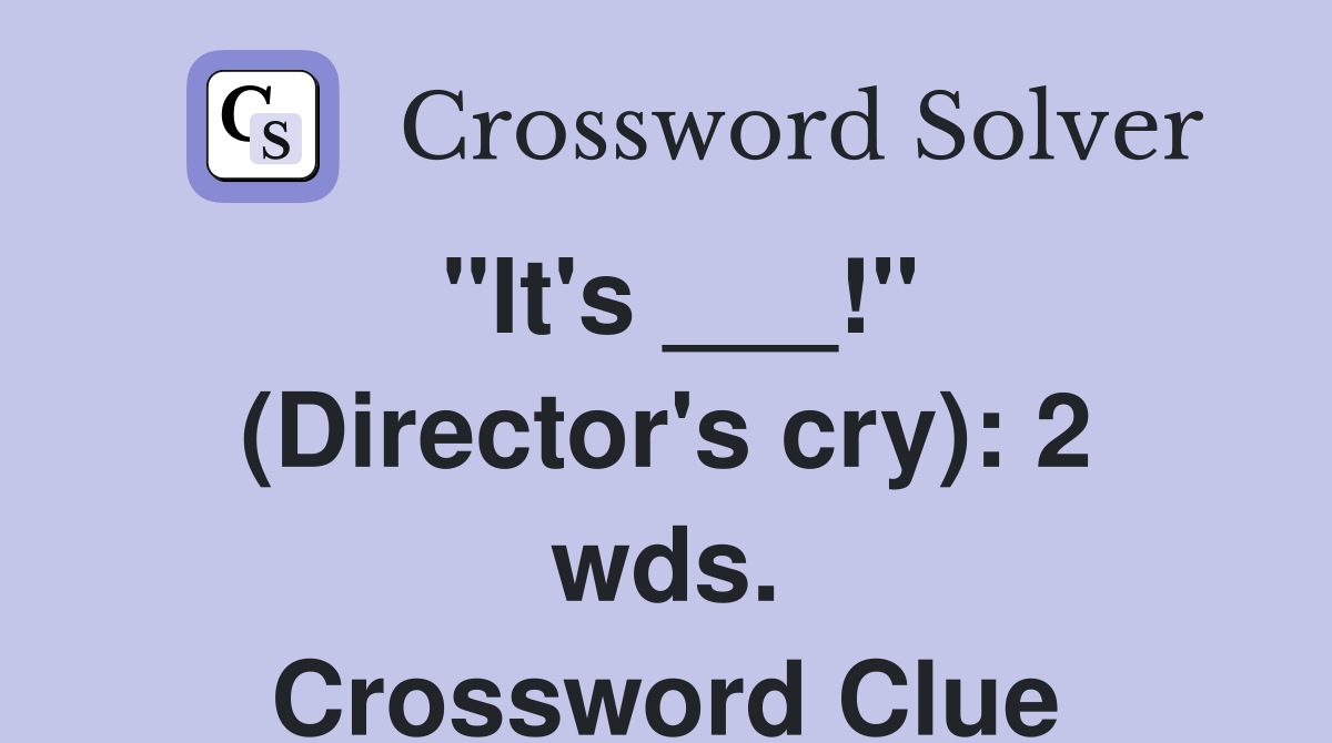 "It's ___!" (Director's cry): 2 wds. Crossword Clue