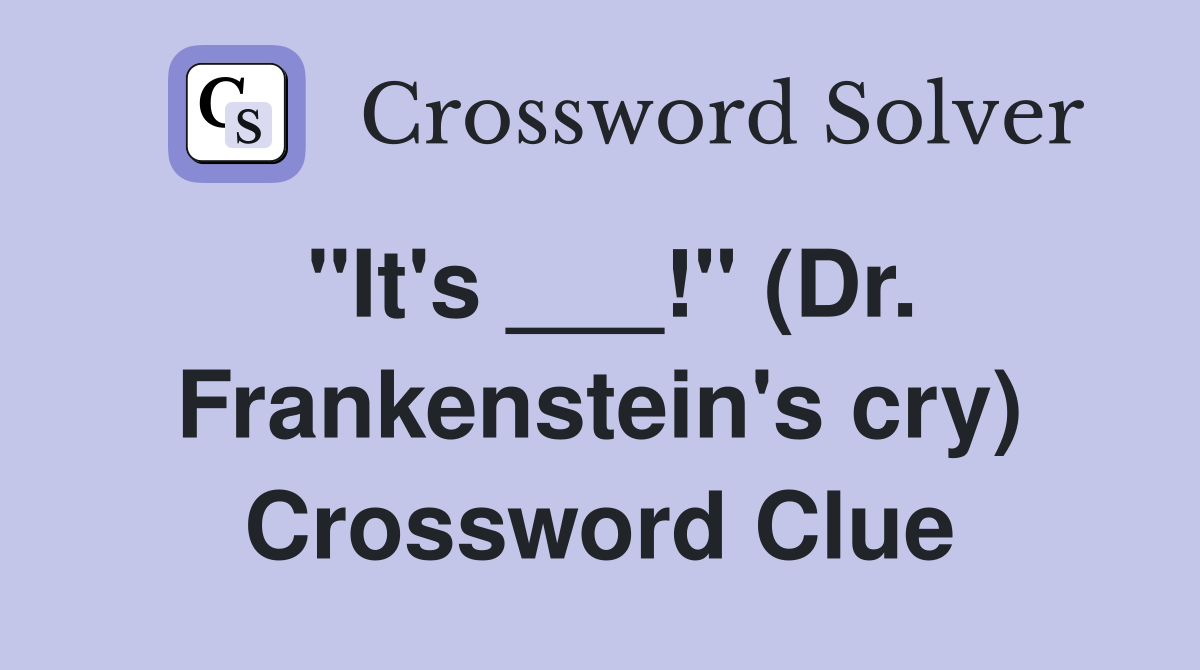 "It's ___!" (Dr. Frankenstein's cry) Crossword Clue
