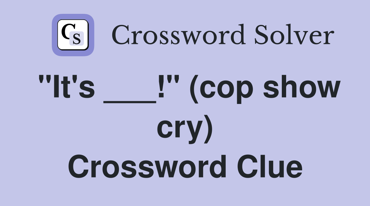 "It's ___!" (cop show cry) Crossword Clue