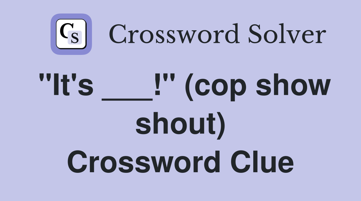 "It's ___!" (cop show shout) Crossword Clue