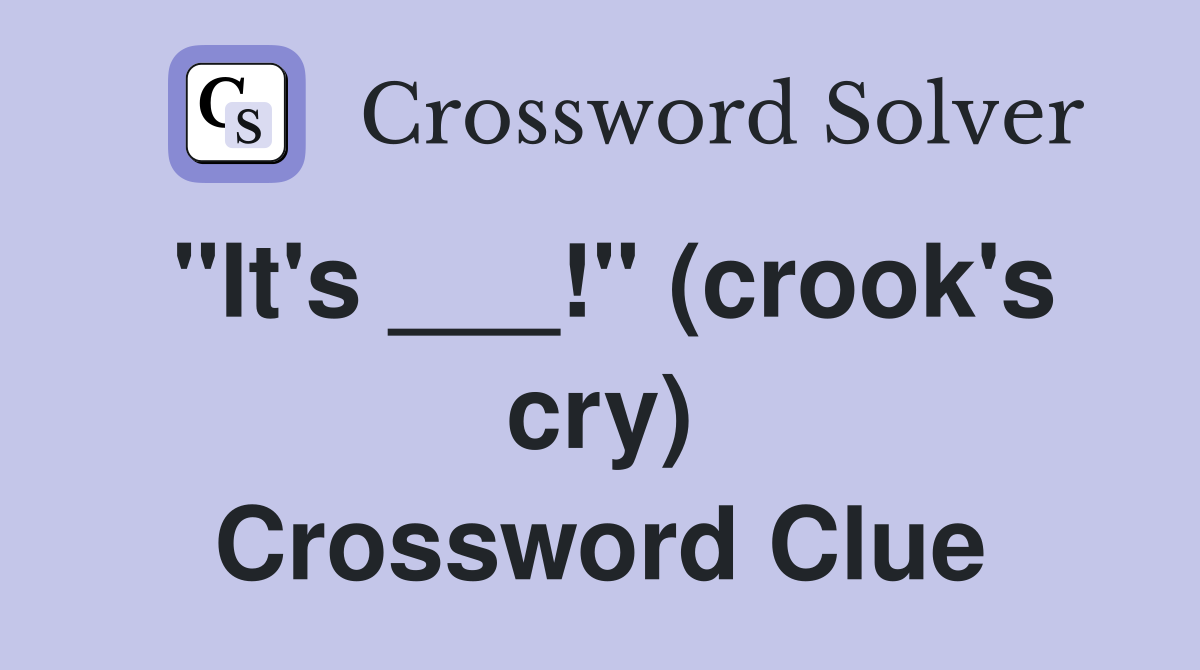 "It's ___!" (crook's cry) Crossword Clue