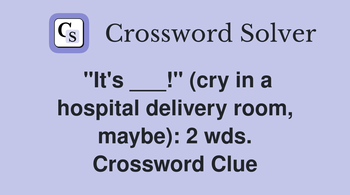 "It's ___!" (cry in a hospital delivery room, maybe): 2 wds. Crossword Clue
