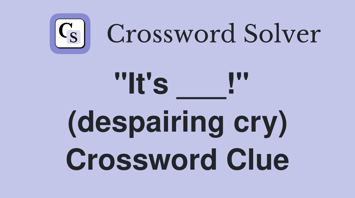 "It's ___!" (despairing cry) Crossword Clue