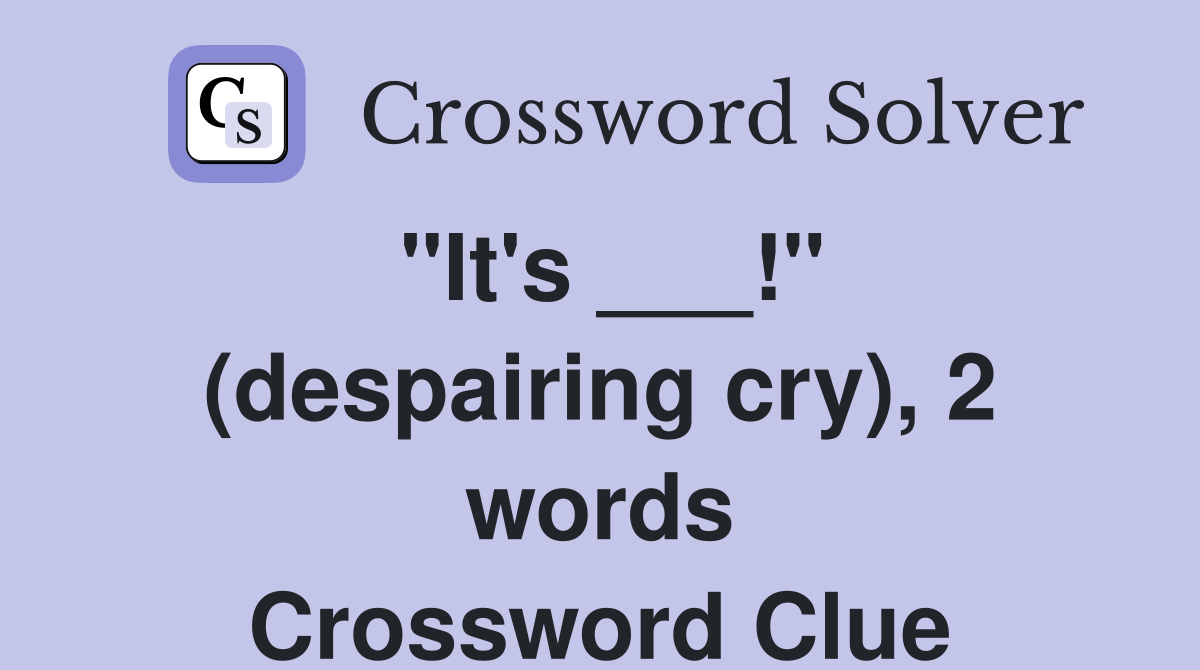 "It's ___!" (despairing cry), 2 words Crossword Clue