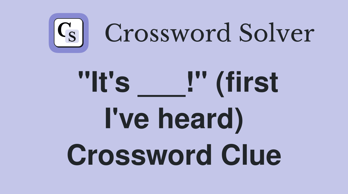 "It's ___!" (first I've heard) Crossword Clue