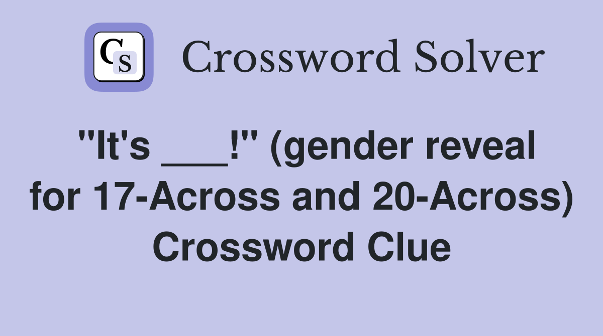 "It's ___!" (gender reveal for 17-Across and 20-Across) Crossword Clue