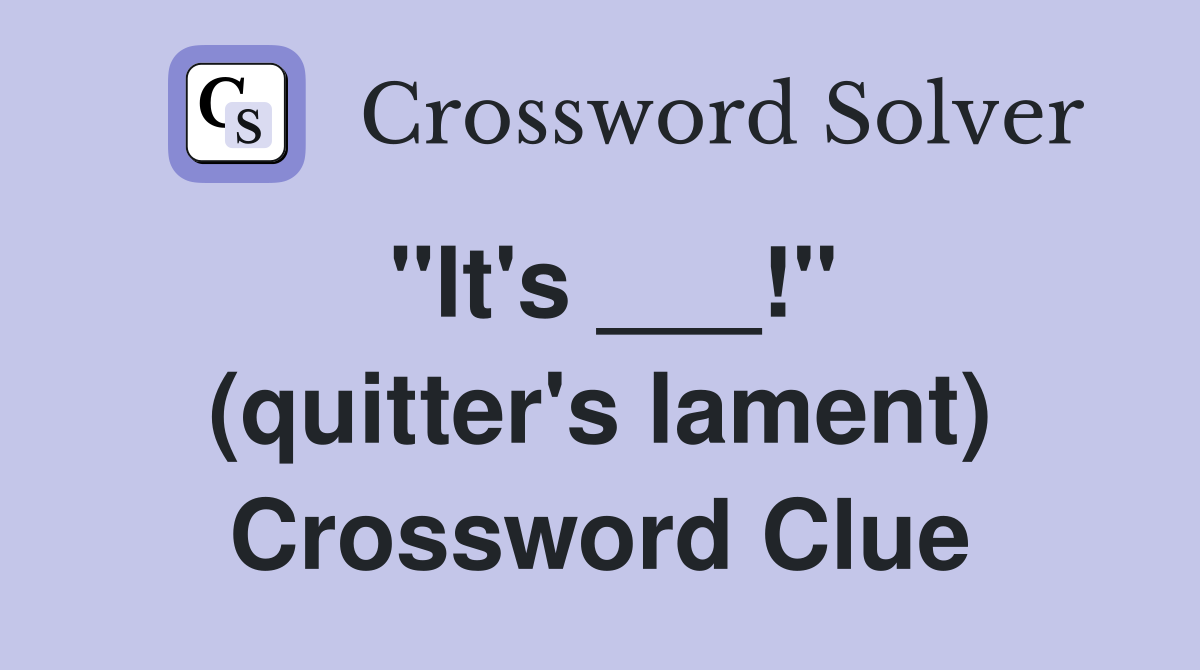 "It's ___!" (quitter's lament) Crossword Clue