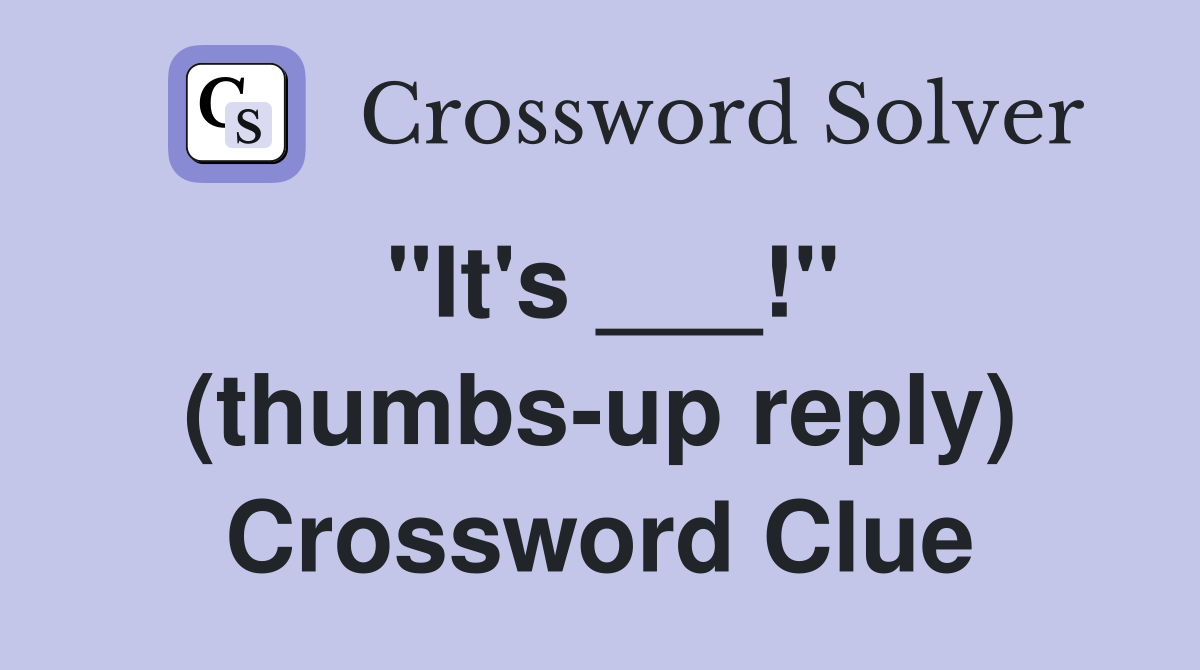 "It's ___!" (thumbs-up reply) Crossword Clue