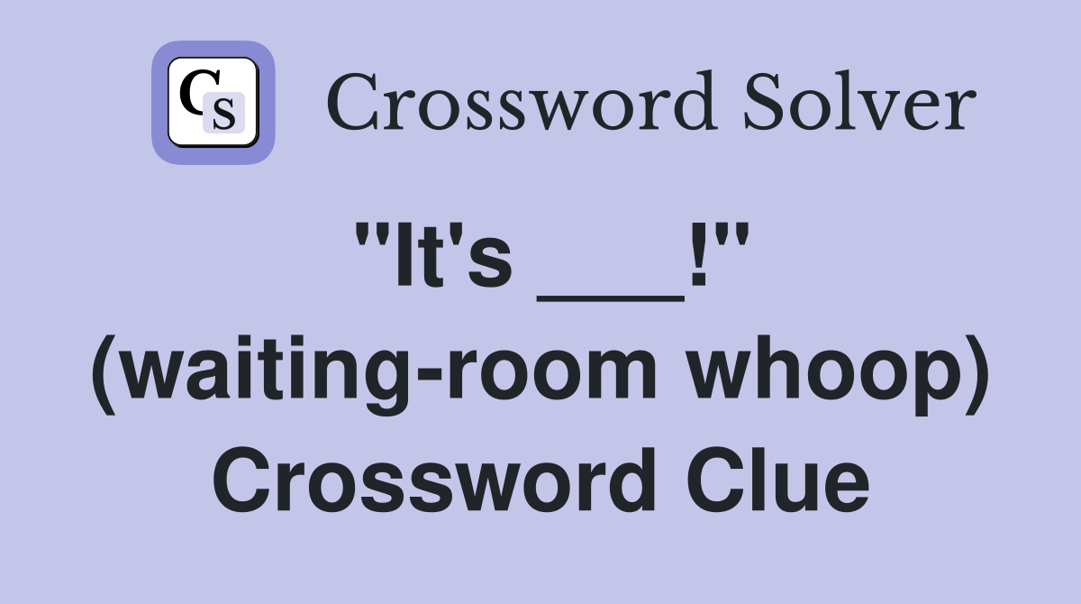 "It's ___!" (waiting-room whoop) Crossword Clue