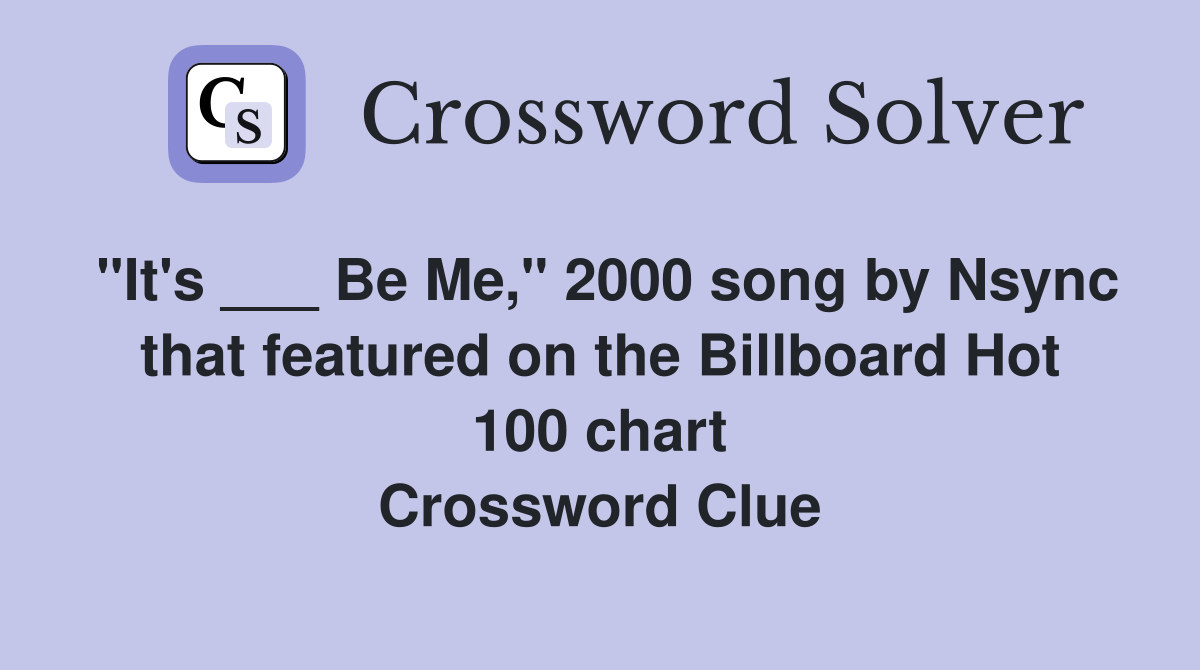 "It's ___ Be Me," 2000 song by Nsync that featured on the Billboard Hot 100 chart Crossword Clue