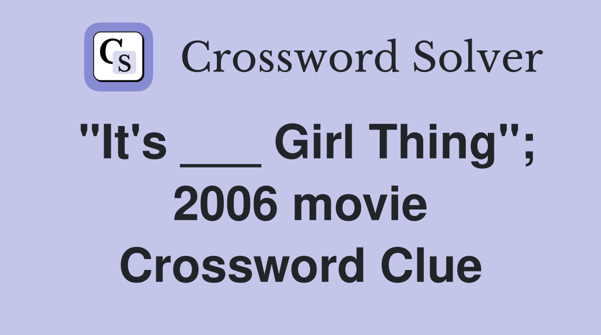 "It's ___ Girl Thing"; 2006 movie Crossword Clue