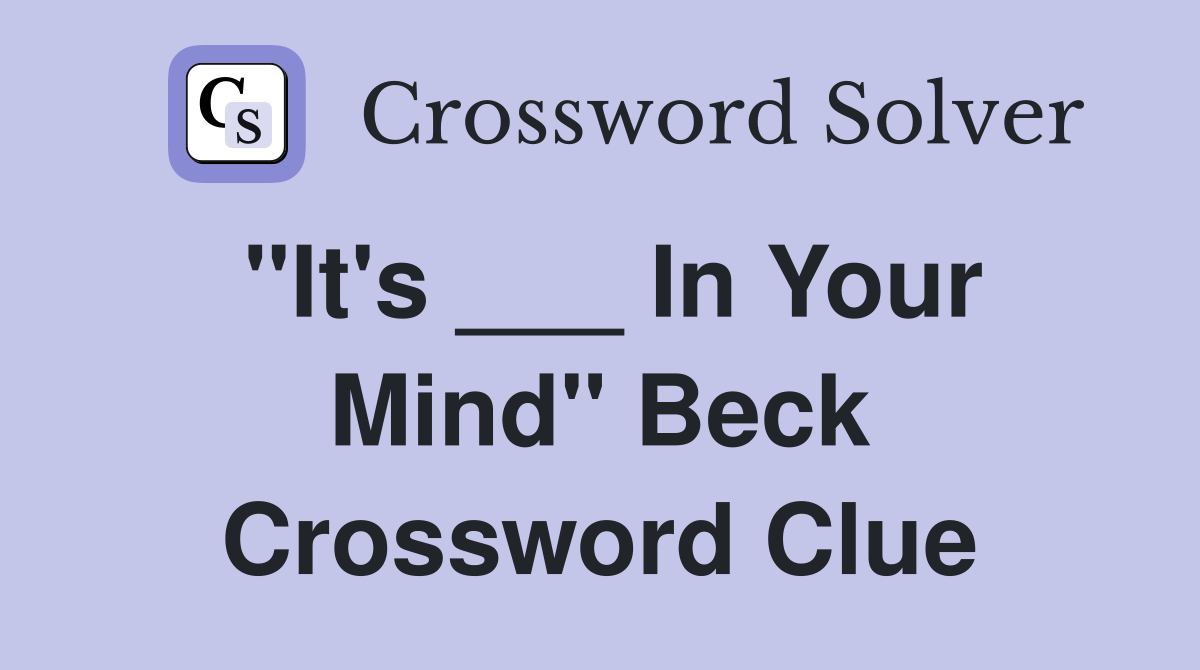 "It's ___ In Your Mind" Beck Crossword Clue