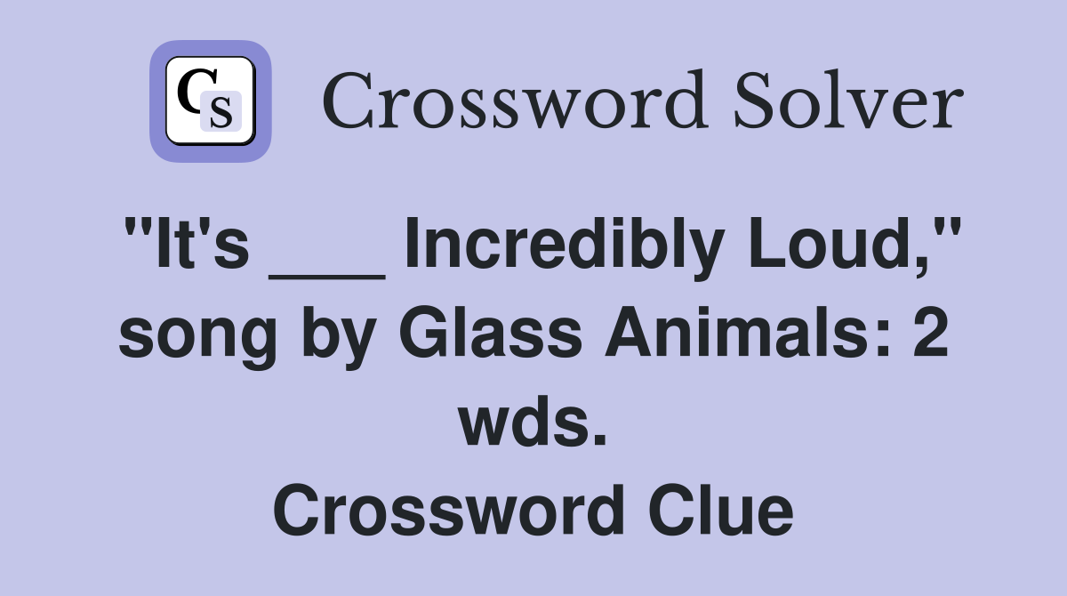 "It's ___ Incredibly Loud," song by Glass Animals: 2 wds. Crossword Clue
