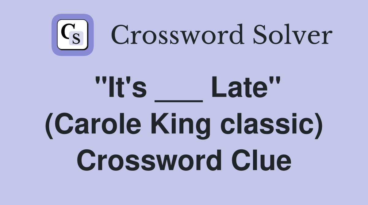 "It's ___ Late" (Carole King classic) Crossword Clue