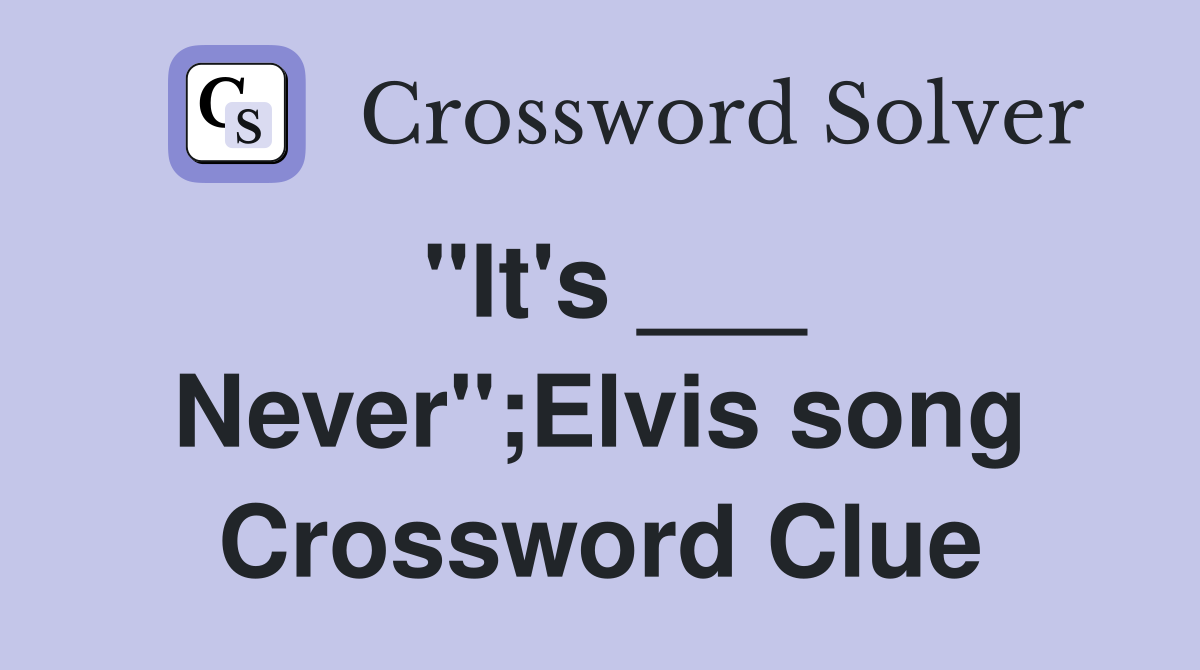 "It's ___ Never";Elvis song Crossword Clue