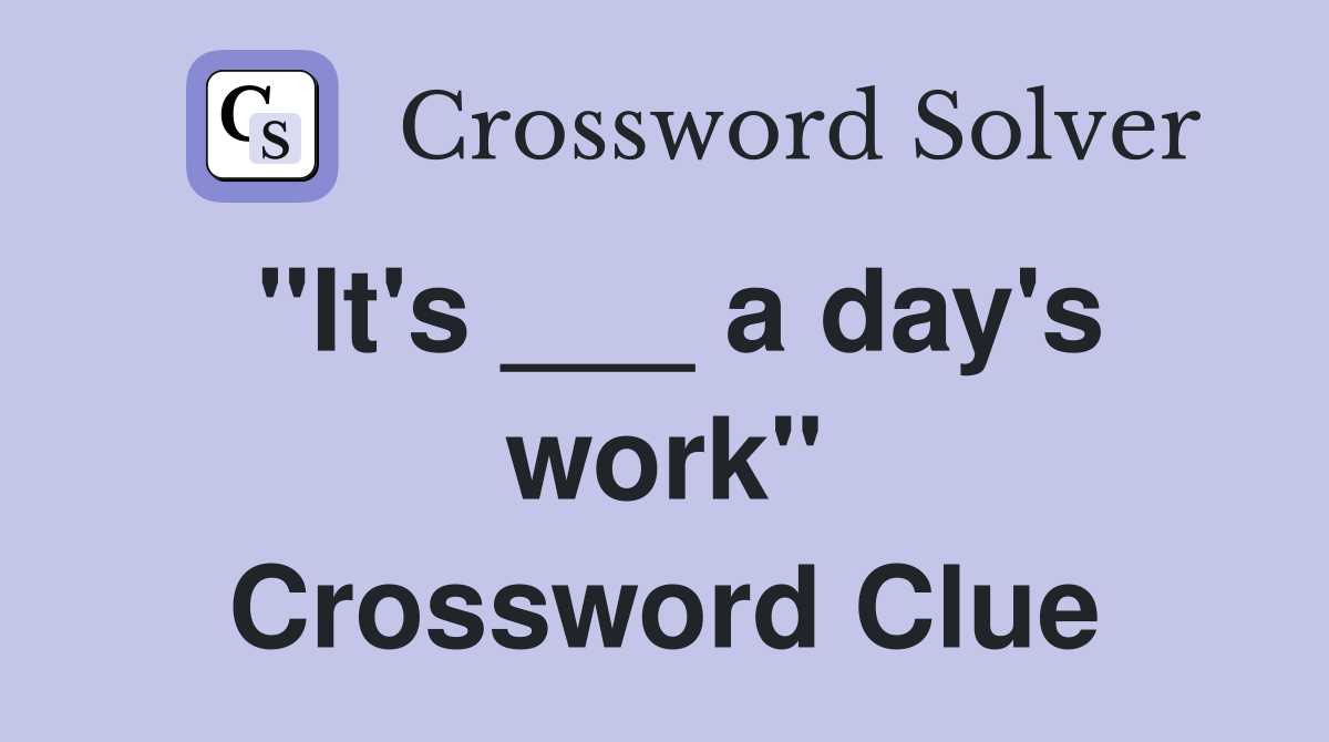 "It's ___ a day's work" Crossword Clue