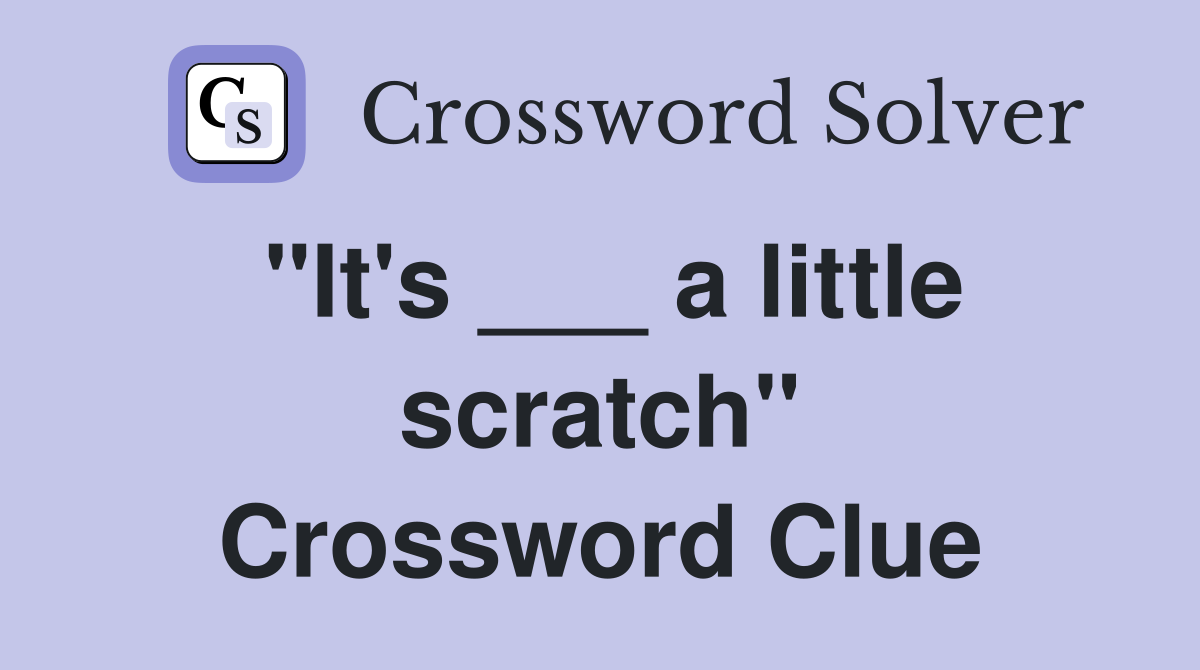 "It's ___ a little scratch" Crossword Clue
