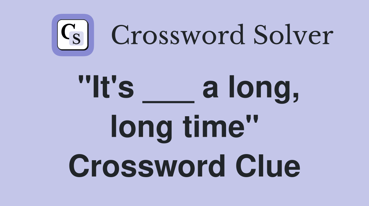 "It's ___ a long, long time" Crossword Clue
