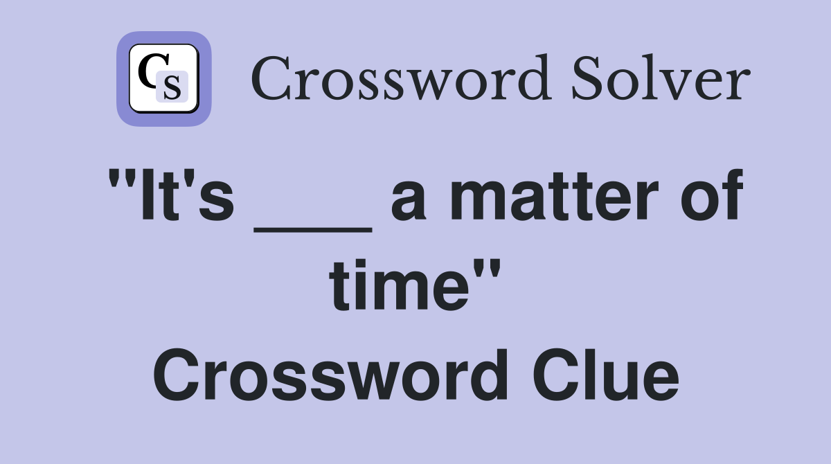 "It's ___ a matter of time" Crossword Clue