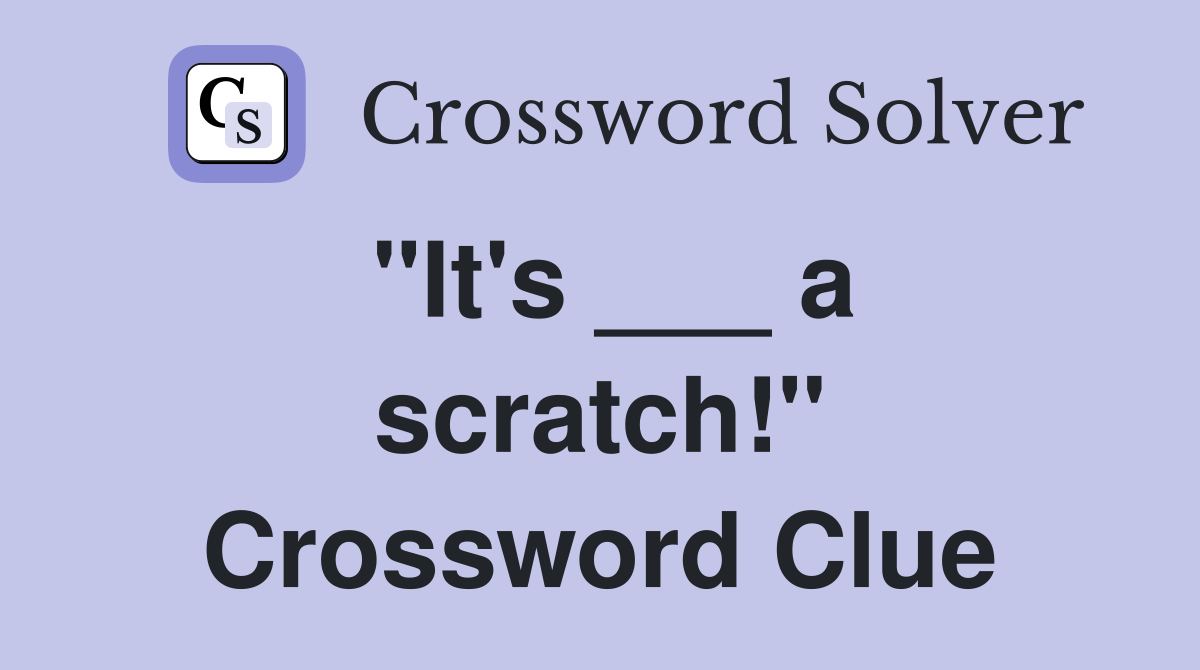 "It's ___ a scratch!" Crossword Clue