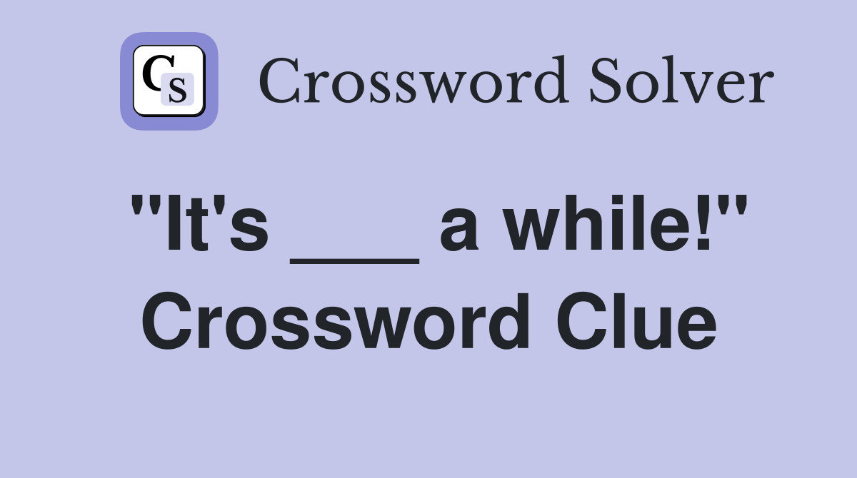 "It's ___ a while!" Crossword Clue