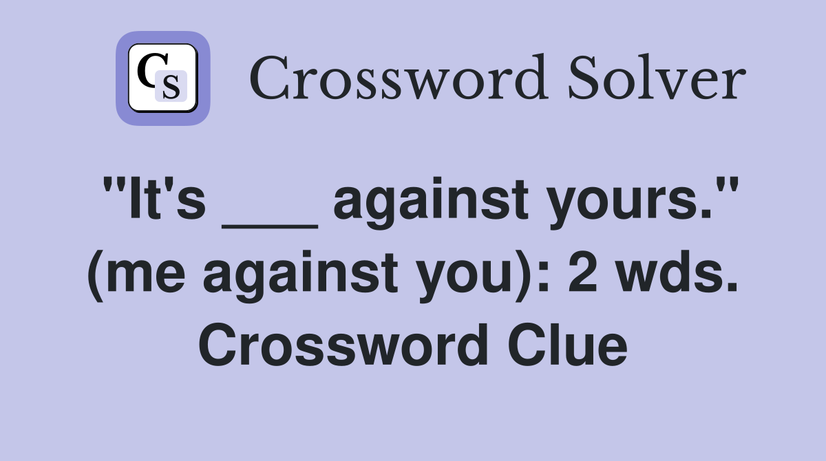 "It's ___ against yours." (me against you): 2 wds. Crossword Clue