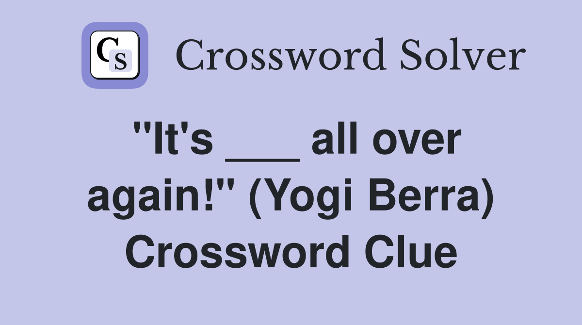 "It's ___ all over again!" (Yogi Berra) Crossword Clue