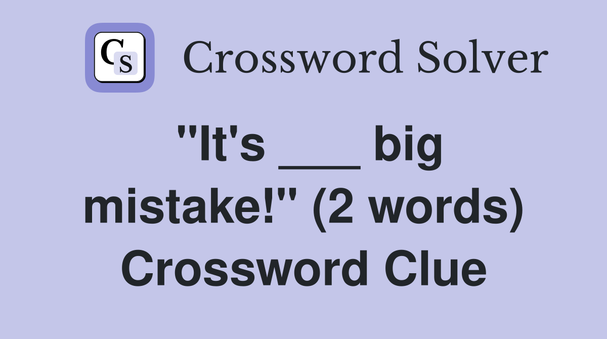 "It's ___ big mistake!" (2 words) Crossword Clue
