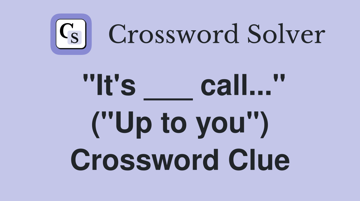 "It's ___ call..." ("Up to you") Crossword Clue