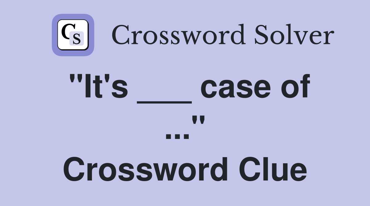 "It's ___ case of ..." Crossword Clue