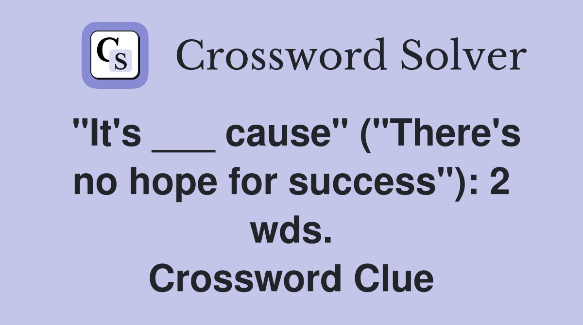 "It's ___ cause" ("There's no hope for success"): 2 wds. Crossword Clue