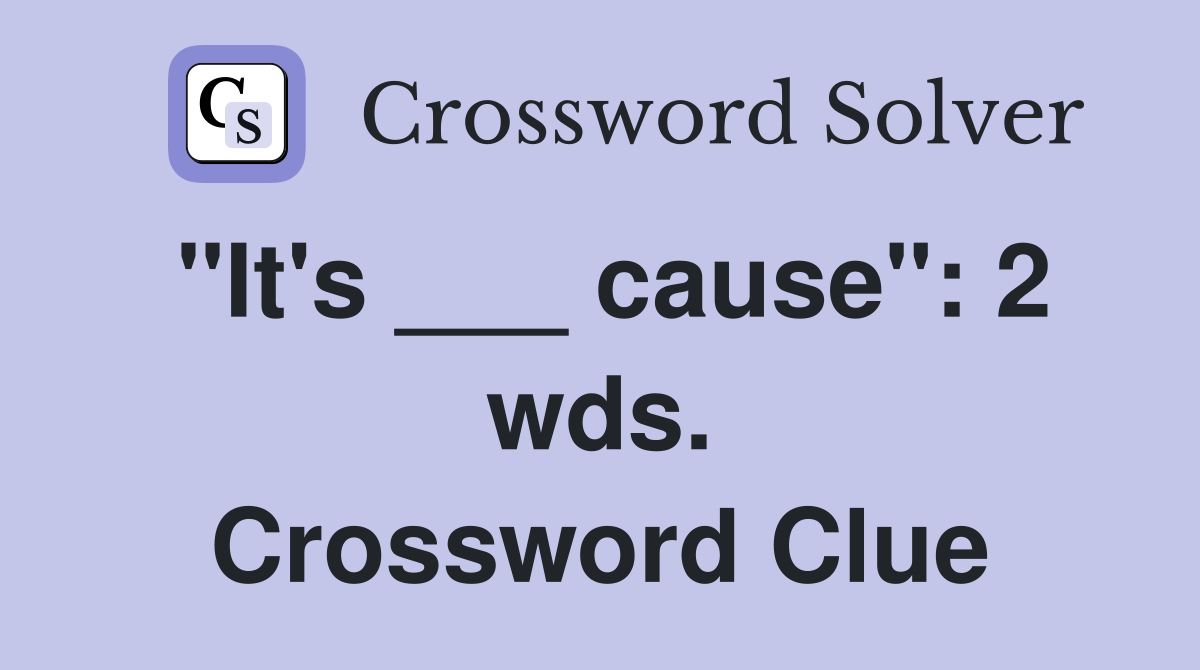 "It's ___ cause": 2 wds. Crossword Clue