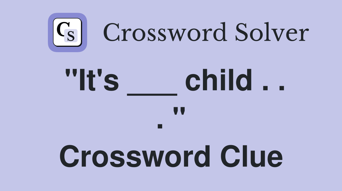 "It's ___ child . . . " Crossword Clue