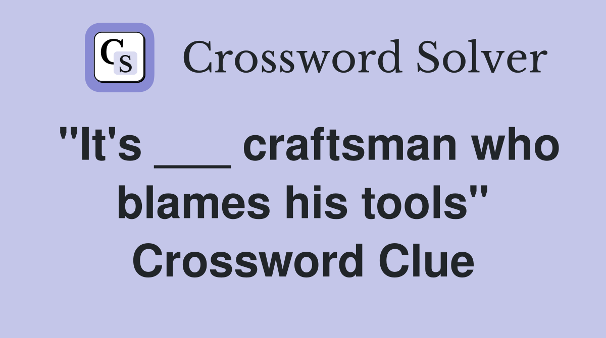 "It's ___ craftsman who blames his tools" Crossword Clue