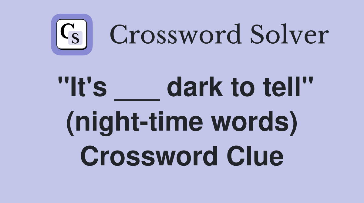 "It's ___ dark to tell" (night-time words) Crossword Clue
