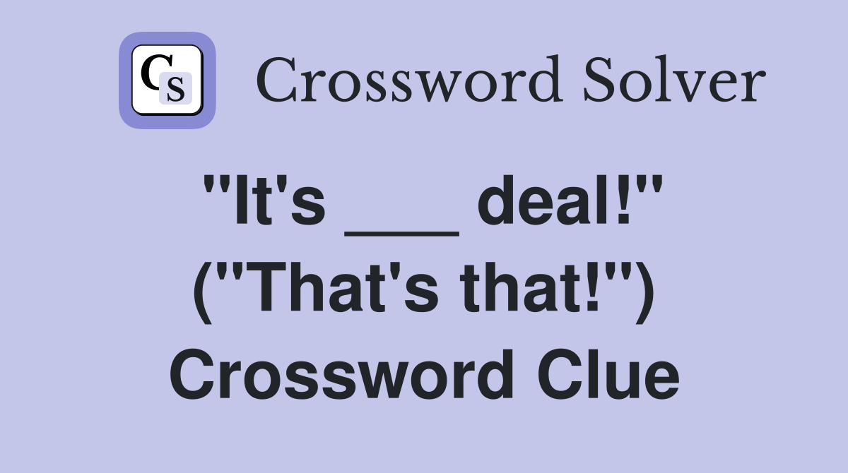 "It's ___ deal!" ("That's that!") Crossword Clue