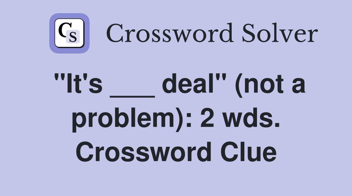"It's ___ deal" (not a problem): 2 wds. Crossword Clue