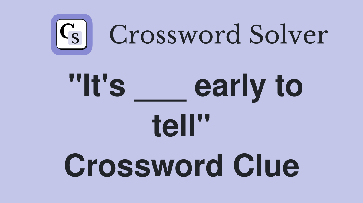 "It's ___ early to tell" Crossword Clue