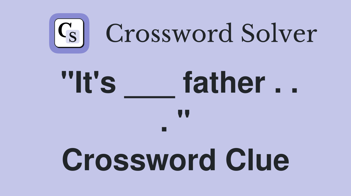 "It's ___ father . . . " Crossword Clue