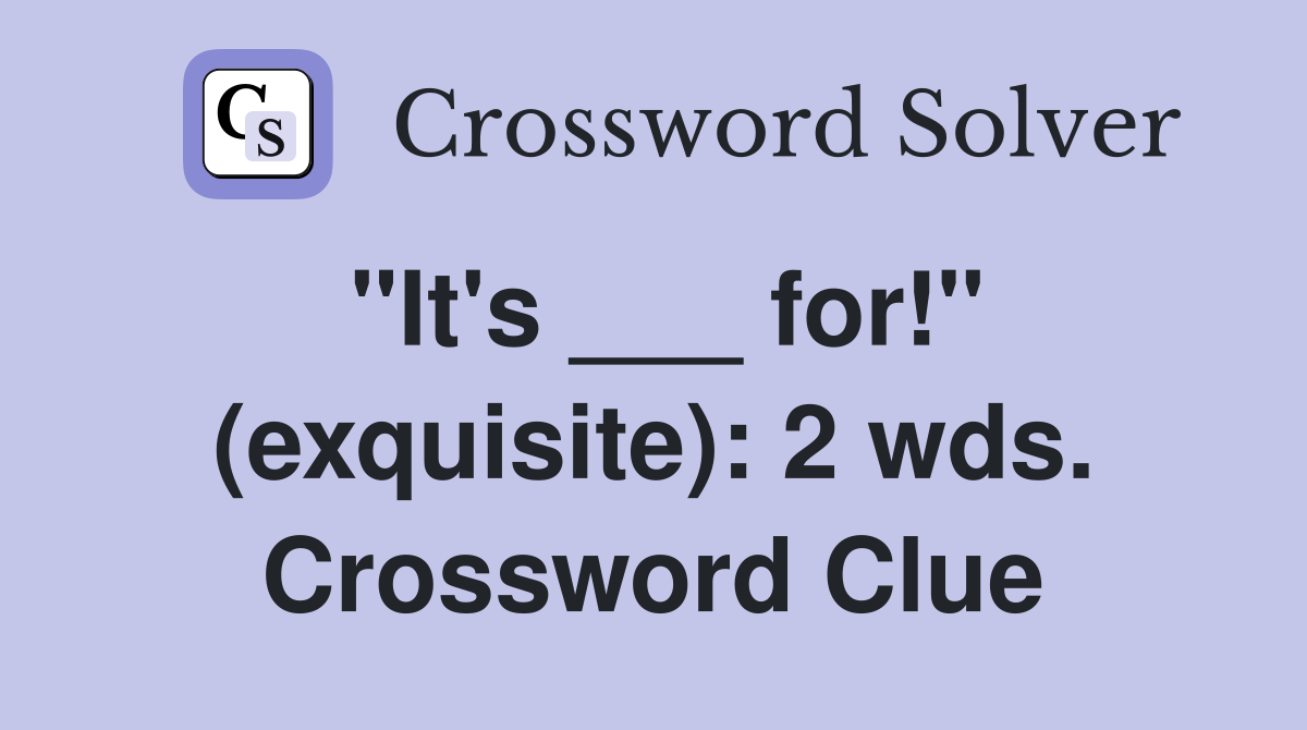 "It's ___ for!" (exquisite): 2 wds. Crossword Clue
