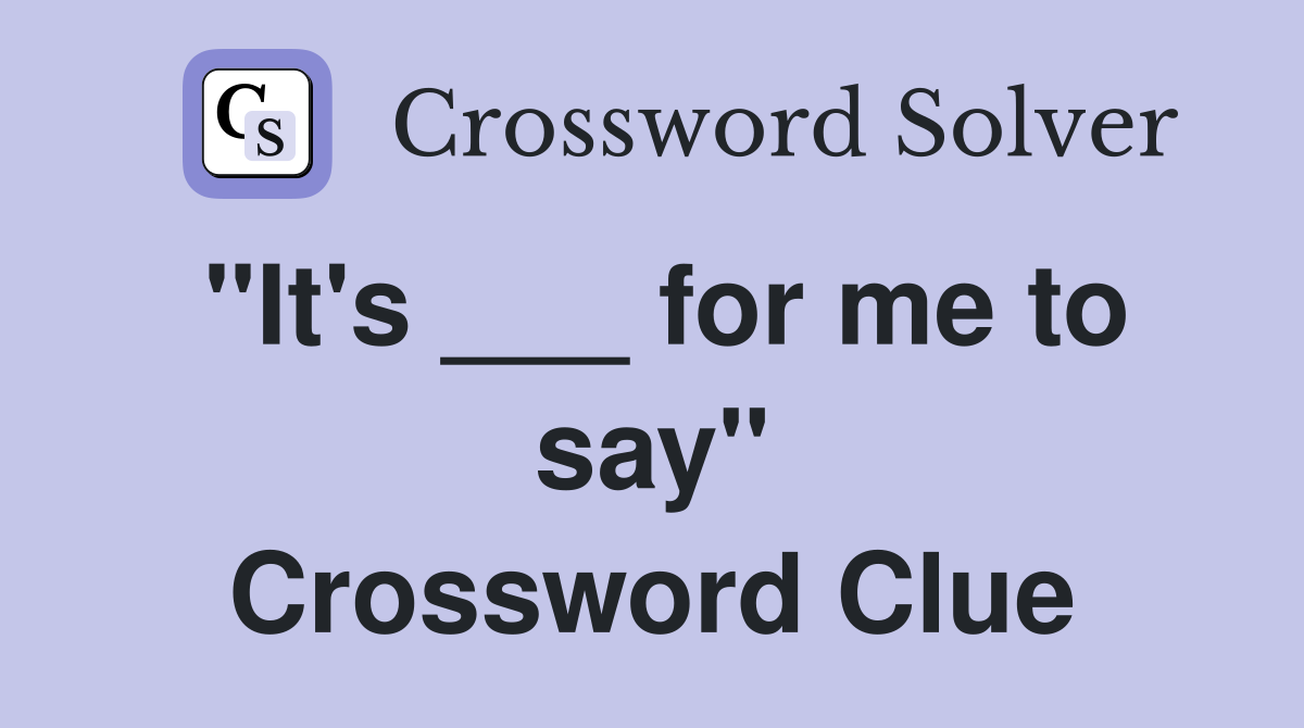 "It's ___ for me to say" Crossword Clue