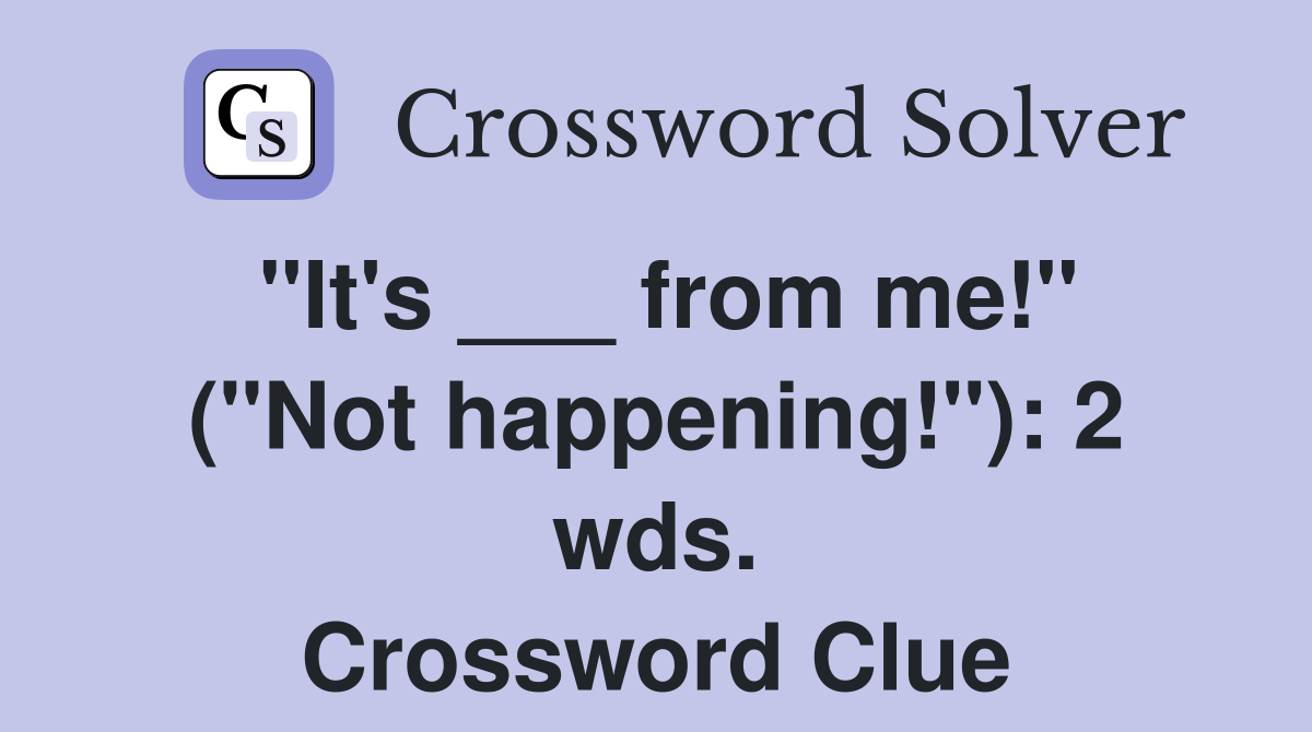 "It's ___ from me!" ("Not happening!"): 2 wds. Crossword Clue