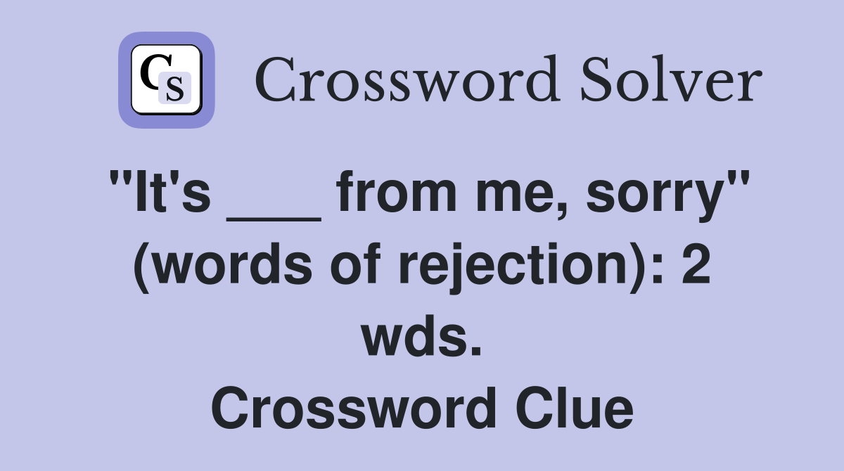 "It's ___ from me, sorry" (words of rejection): 2 wds. Crossword Clue